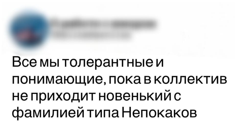 Все мы толерантные и понимающие, пока в коллектив не приходит новенький с фамилией типа «Непокаков».