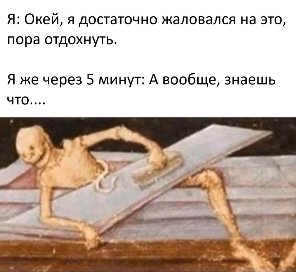 Я: Окей, я достаточно жаловался на это, пора отдохнуть.
Я же через 5 минут: А вообще, знаешь что....
