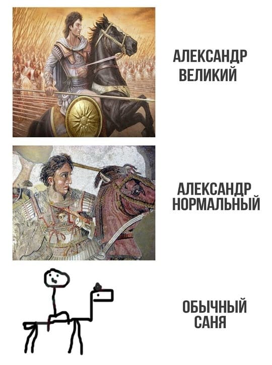 *АЛЕКСАНДР ВЕЛИКИЙ*
*АЛЕКСАНДР НОРМАЛЬНЫЙ*
*ОБЫЧНЫЙ САНЯ*