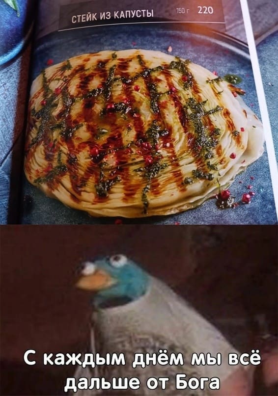 *Стейк из капусты*
– С каждым днём мы всё дальше от Бога!