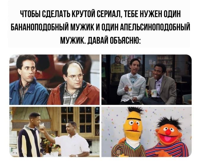 Чтобы сделать крутой сериал, тебе нужен один бананоподобный мужик и один апельсиноподобный мужик. Щас объясню.