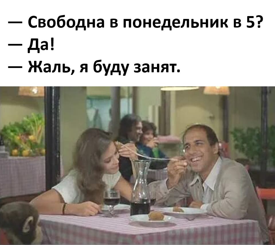 — Свободна в понедельник в 5?
— Да!
— Жаль, я буду занят.