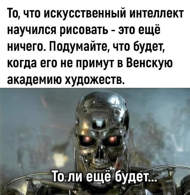 То, что искусственный интеллект научился рисовать — это ещё ничего. Подумайте, что будет, когда его не примут в Венскую академию художеств.