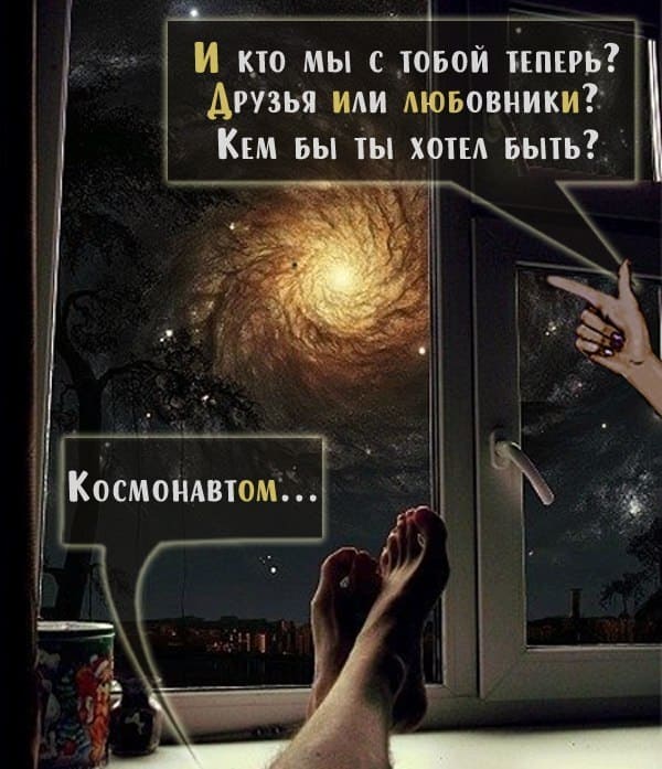 – Кто мы с тобой теперь? Друзья или любовники? Кем бы ты хотел быть?
– Космонавтом.