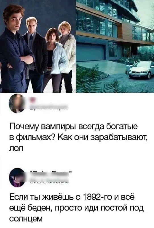 – Почему вампиры всегда богатые в фильмах? Как они зарабатывают?
– Если ты живёшь с 1892-го и всё ещё беден, просто иди постой под солнцем.