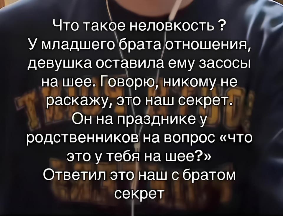 Что такое неловкость? У младшего брата отношения, девушка оставила ему засосы на шее: Говорю, никому не расскажу, это наш секретик. Он на празднике у родственников на вопрос: «Что это у тебя на шее?» Ответил: «Это наш с братом секрет».