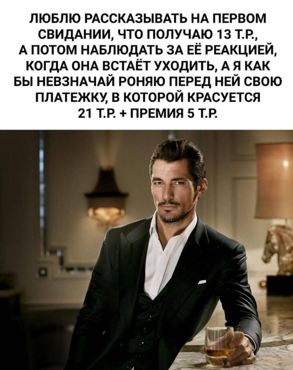 Люблю рассказывать на первом свидании, что получаю 13 тысяч рублей, а потом наблюдать за её реакцией, когда она встаёт уходить, а я как бы невзначай роняю перед ней свою платёжку, в которой красуется 21 тысяч рублей + премия 5 тысяч рублей.