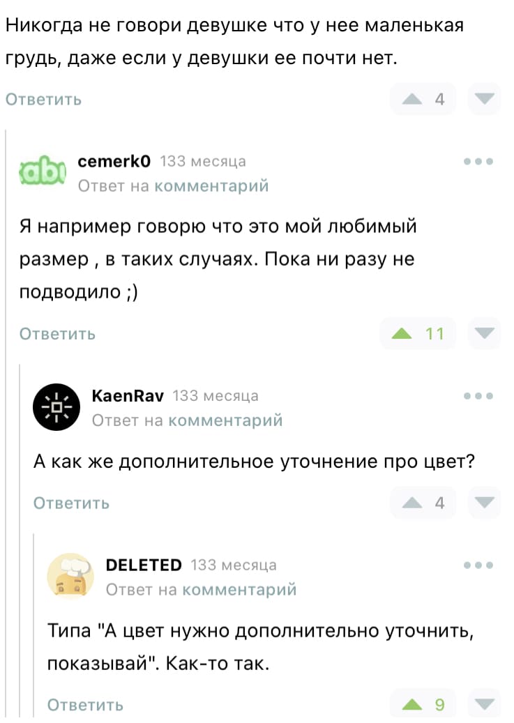 – Никогда не говори девушке что у неё маленькая грудь, даже если у девушки её почти нет.
– Я например говорю что это мой любимый размер, в таких случаях. Пока ни разу не подводило.
– А как же дополнительное уточнение про цвет?
– Типа цвет нужно дополнительно уточнить, показывай. Как-то так.