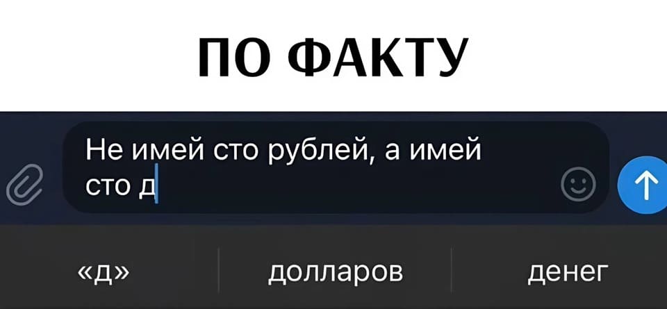 *ПО ФАКТУ*
Печатаю сообщение: Не имей сто рублей, а имей
сто д...
Варианты:
«д»
«долларов»
«денег»