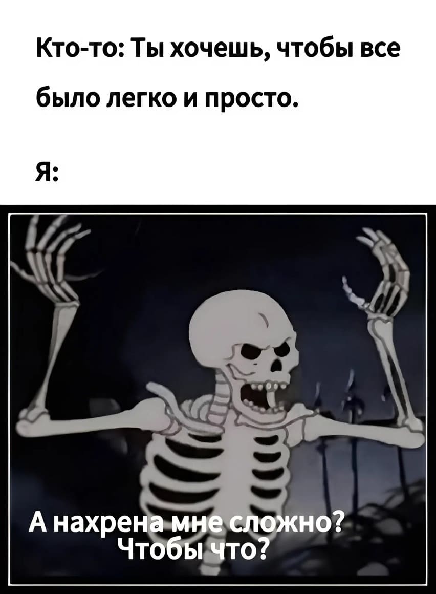 Кто-то: Ты хочешь, чтобы всё было легко и просто.
Я: А нахрена мне сложно? Чтобы что?