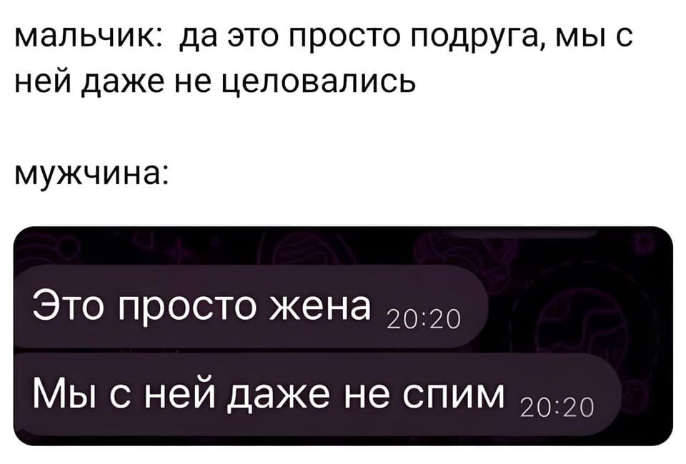 Мальчик: Да это просто подруга, мы с ней даже не целовались
Мужчина: Это просто жена. Мы с ней даже не спим.