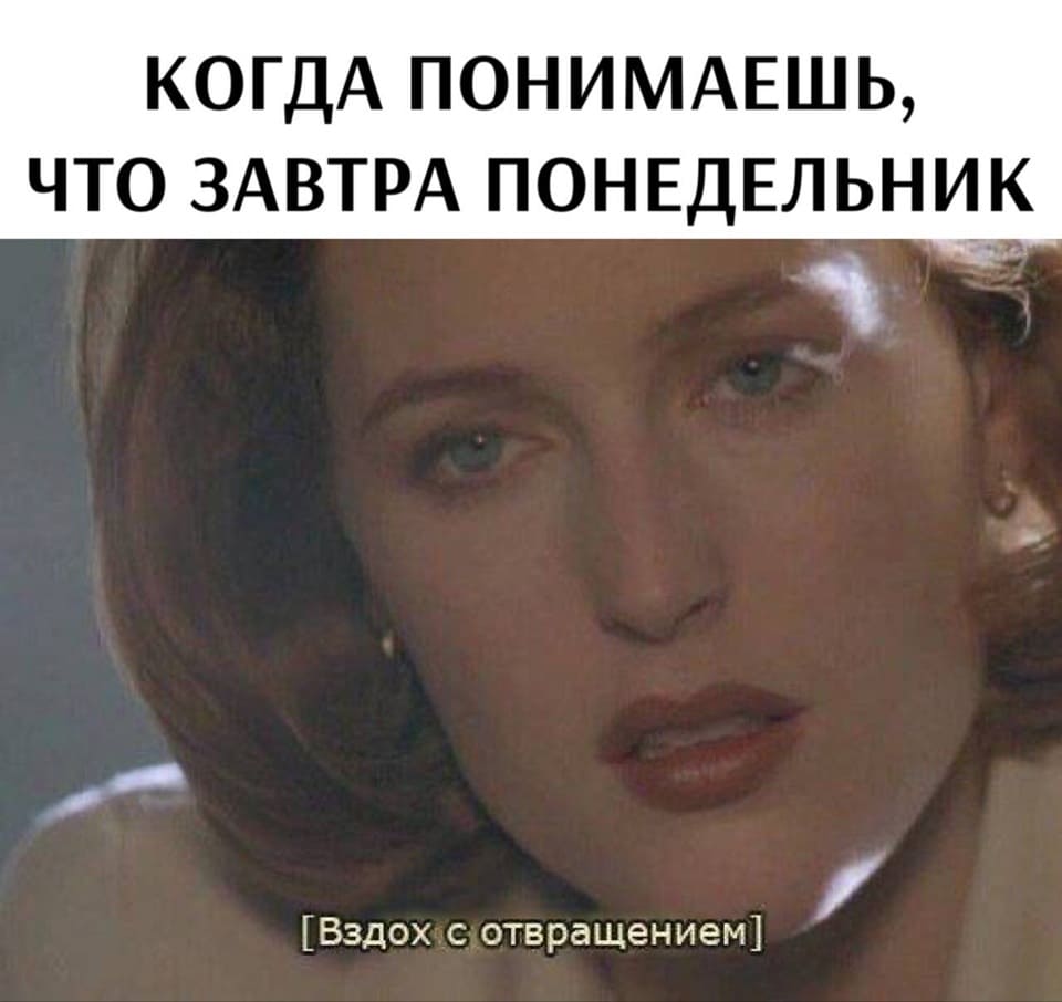 *КОГДА ПОНИМАЕШЬ, ЧТО ЗАВТРА ПОНЕДЕЛЬНИК*
*[Вздох с отвращением]*