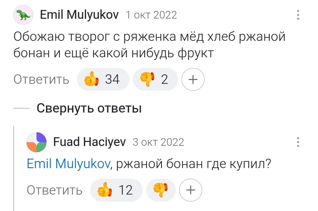 – Обожаю творог с ряженка мёд хлеб ржаной бонан и ещё какой нибудь фрукт.
– Ржаной бонан где купил?