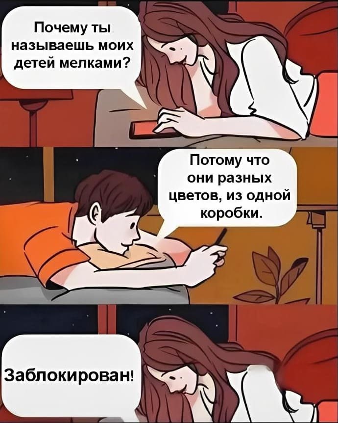 – Почему ты называешь моих детей мелками?
– Потому что они разных цветов, из одной коробки.
– Заблокирован!