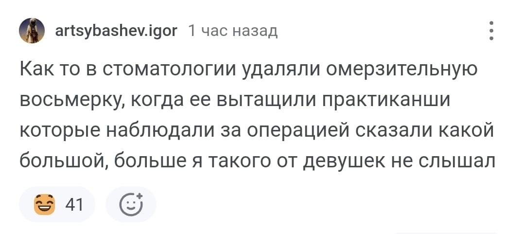 Как-то в стоматологии удаляли омерзительную восьмёрку, когда её вытащили, практиканши, которые наблюдали за операцией, сказали «какой большой», больше я такого от девушек не слышал.