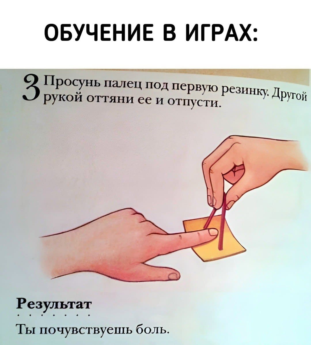 ОБУЧЕНИЕ В ИГРАХ: Просунь палец под первую резинку. Другой рукой оттяни её и отпусти.
Результат: Ты почувствуешь боль.