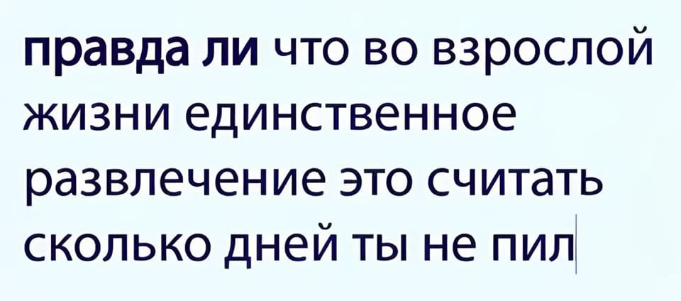 Правда ли, что во взрослой жизни единственное развлечение — это считать сколько дней ты не пил?