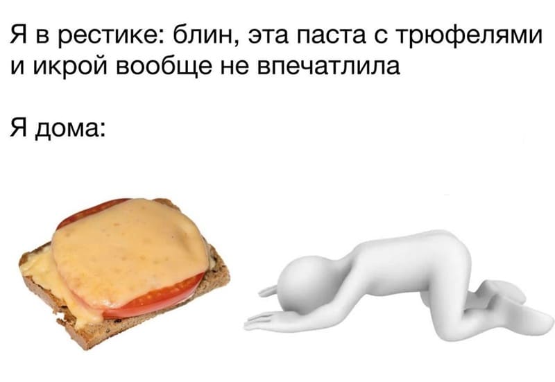 Я в ресторане: Блин, эта паста с трюфелями и икрой вообще не впечатлила.
Я дома: Какой вкусный бутербродик.