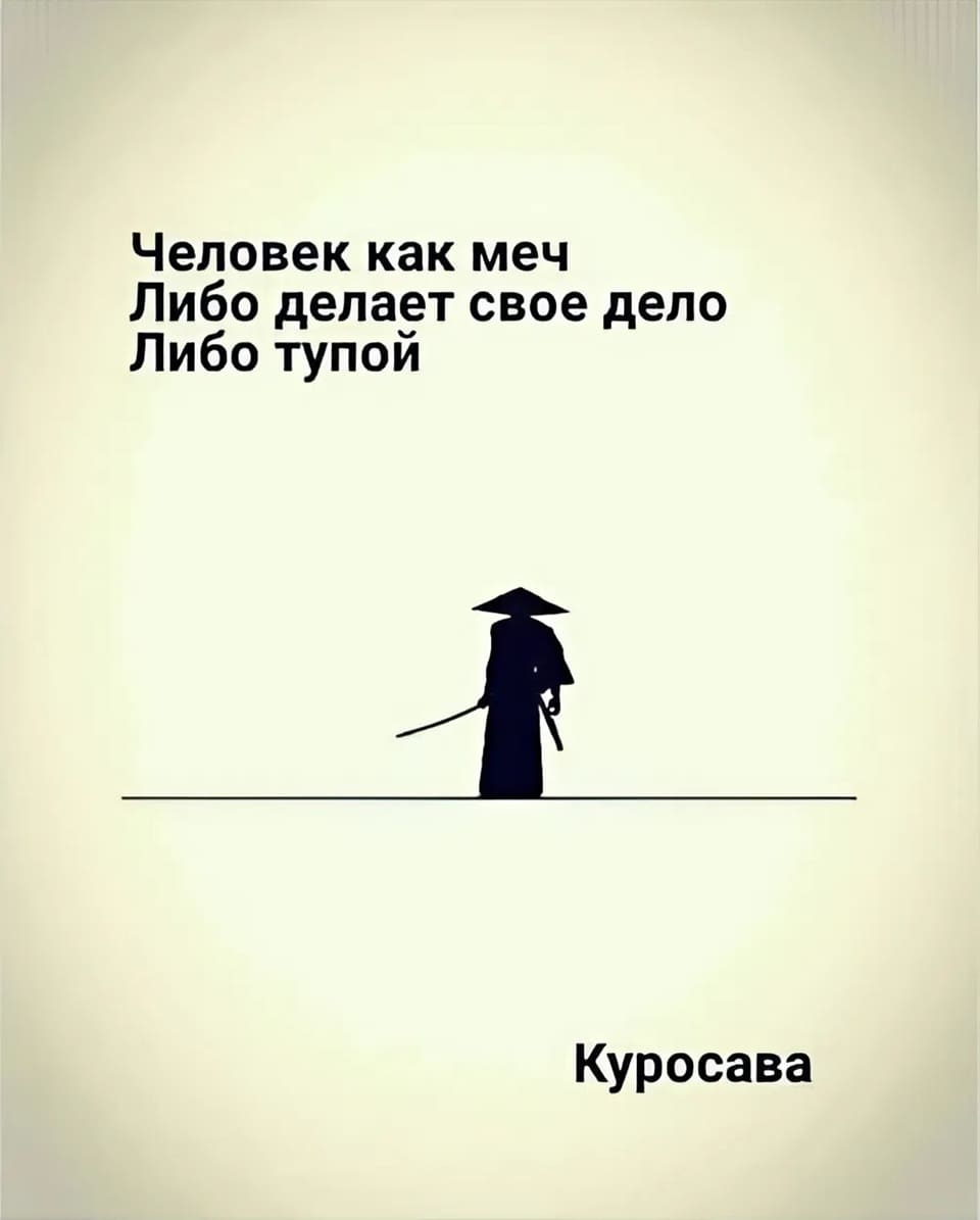 «Человек — как меч. Либо делает своё дело. Либо тупой».
Акира Курасава