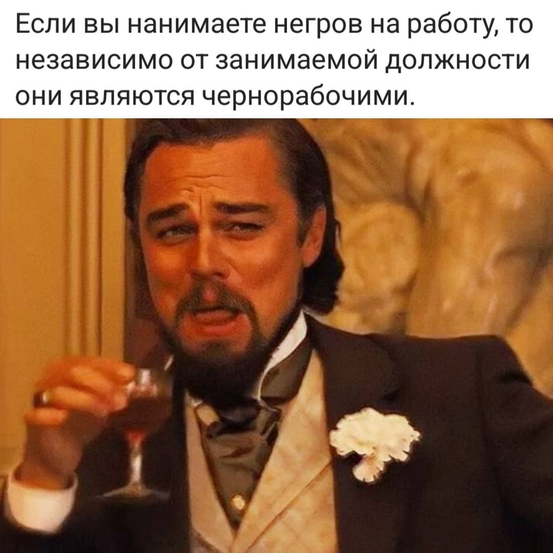 Если вы нанимаете негров на работу, то независимо от занимаемой должности они являются чернорабочими.
