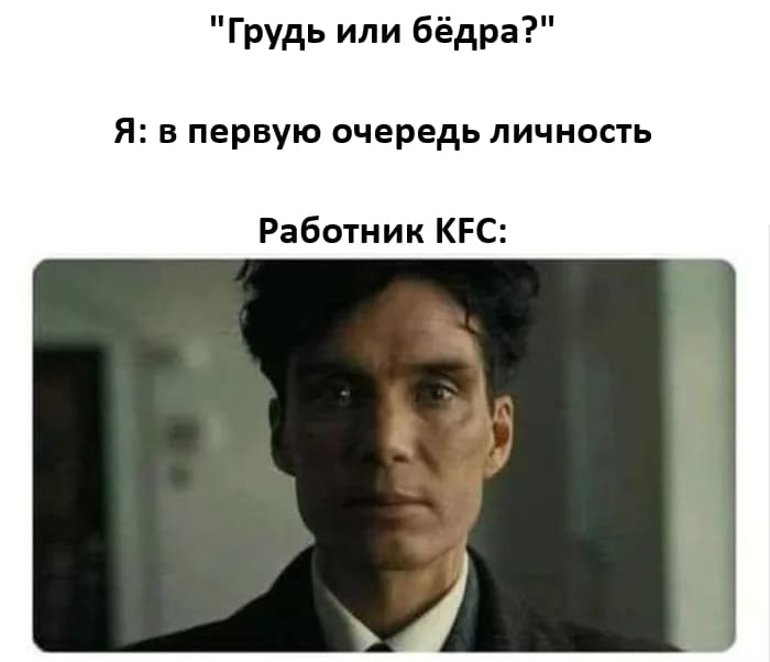 – Грудь или бёдра?
Я:
– В первую очередь личность.
*Работник KFC*