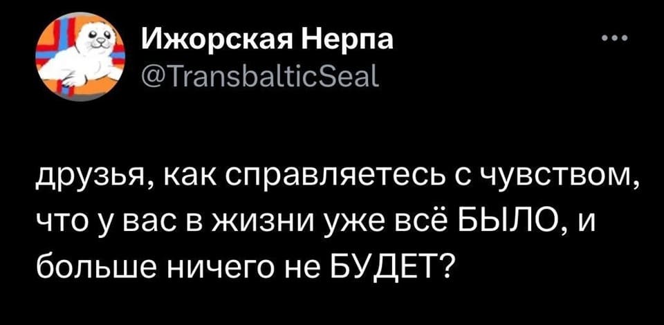 Друзья, как справляетесь с чувством, что у вас в жизни уже всё БЫЛО, и больше ничего не БУДЕТ?