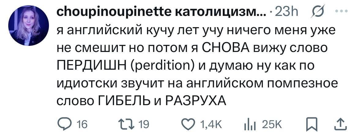 Я английский язык кучу лет учу, ничего меня уже не смешит, но потом я СНОВА вижу слово ПЕРДИШН (perdition) и думаю ну как по идиотски звучит на английском помпезное слово ГИБЕЛЬ и РАЗРУХА.