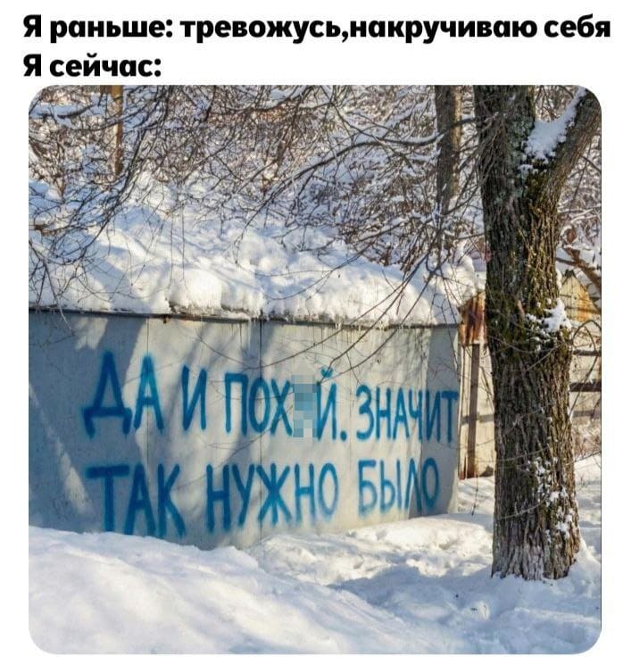 Я раньше: тревожусь, накручиваю себя.
Я сейчас:
Надпись на стене: «ДА И ПУХ*Й. ЗНАЧИТ ТАК НУЖНО БЫЛО...»