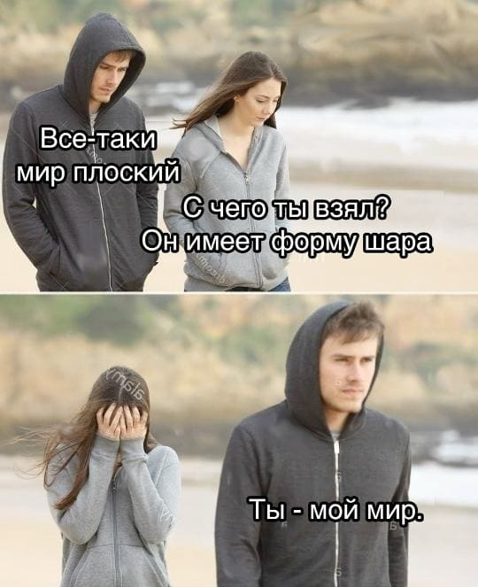 – И всё-таки мир плоский. – говорит парень.
– С чего ты взял? Он имеет форму шара. – отвечает девушка.
– Ты — мой мир.
