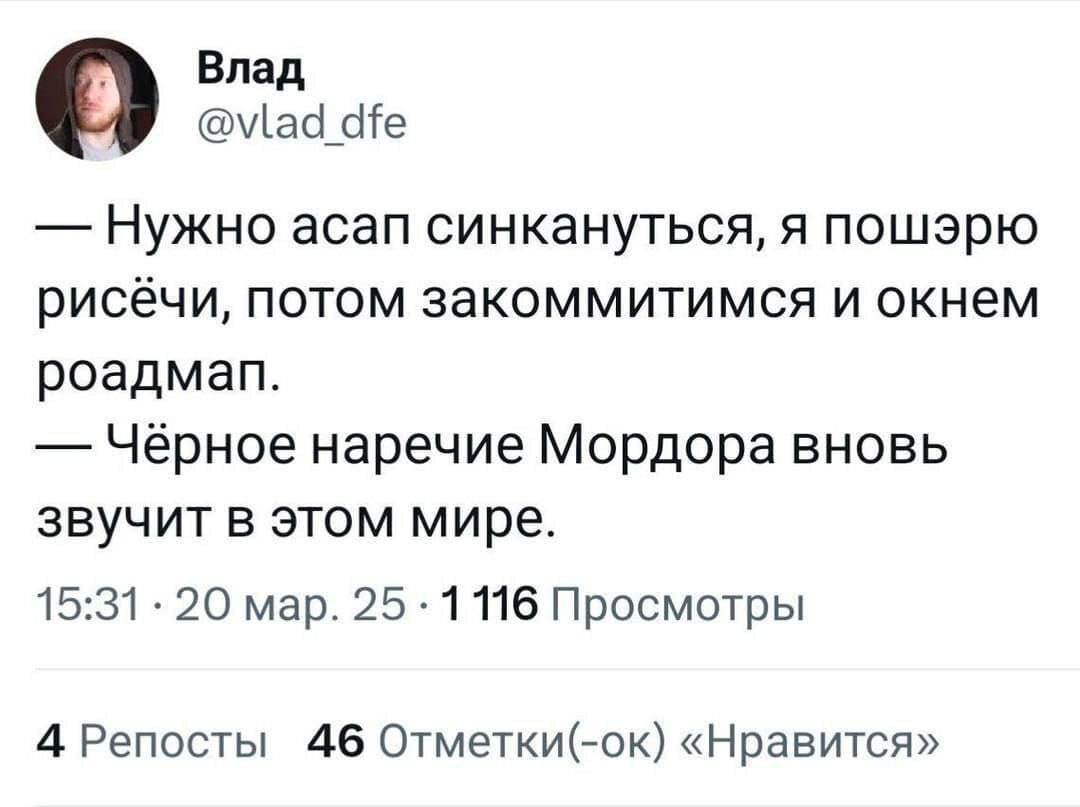 — Нужно асап синкануться, я пошэрю рисёчи, потом закоммитимся и окнем роадмап.
— Чёрное наречие Мордора вновь звучит в этом мире.