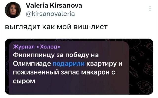 Журнал «Холод»
Филиппинцу за победу на Олимпиаде подарили квартиру и пожизненный запас макарон с сыром.
Комментарий:
Выглядит как мой виш-лист.