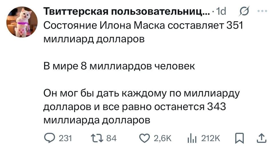 Состояние Илона Маска составляет 351 миллиард долларов. В мире 8 миллиардов человек. Он мог бы дать каждому по миллиарду долларов и все равно останется 343 миллиарда долларов.