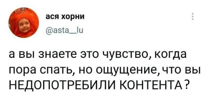 А вы знаете это чувство, когда пора спать, но ощущение, что вы НЕДОПОТРЕБИЛИ КОНТЕНТА?