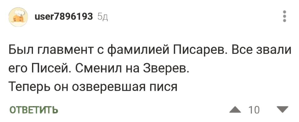 Был главмент с фамилией Писарев. Все звали его Писей. Сменил на Зверев. Теперь он озверевшая пися.