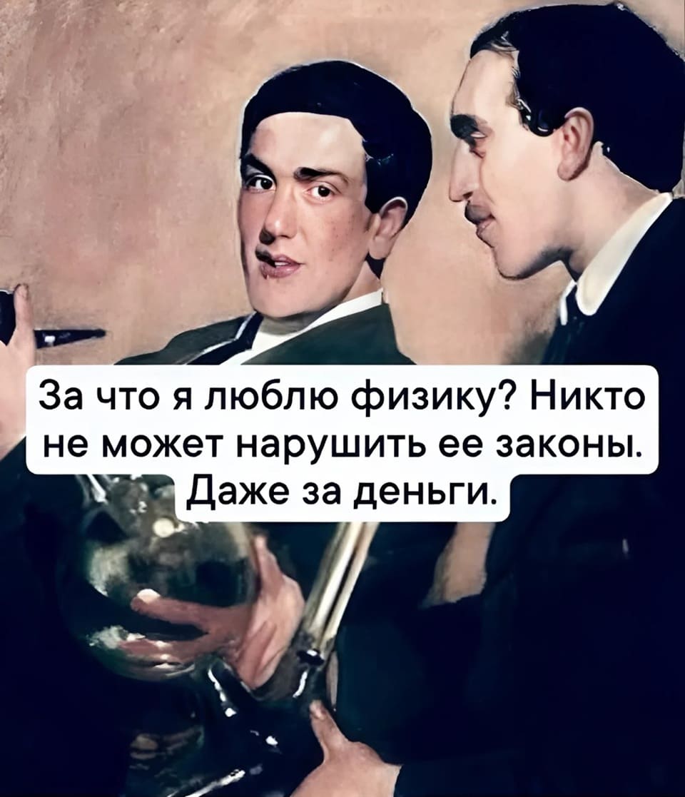 Вы спросите меня: «За что я люблю физику?» Отвечаю: За то, что никто не может нарушить её законы. Даже за деньги.