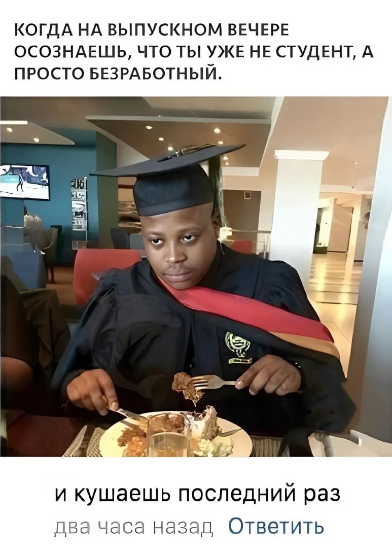 *КОГДА НА ВЫПУСКНОМ ВЕЧЕРЕ ОСОЗНАЁШЬ, ЧТО ТЫ УЖЕ НЕ СТУДЕНТ, А ПРОСТО БЕЗРАБОТНЫЙ*
– И кушаешь последний раз.