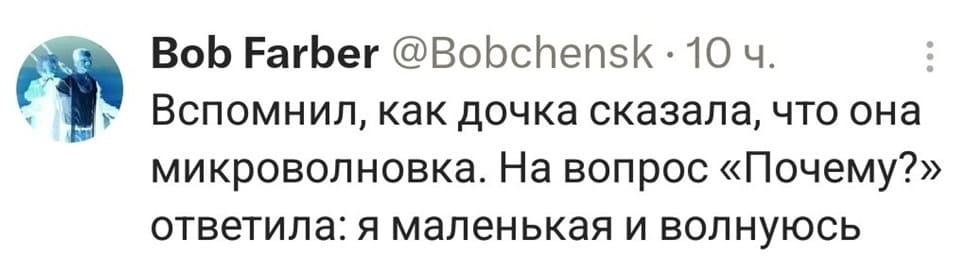 Вспомнил, как дочка сказала, что она микроволновка. На вопрос «Почему?»
Ответила: я маленькая и волнуюсь.
