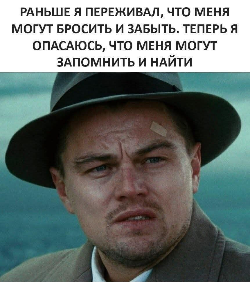 Раньше я переживал, что меня могут бросить и забыть. Теперь я опасаюсь, что меня могут запомнить и найти.