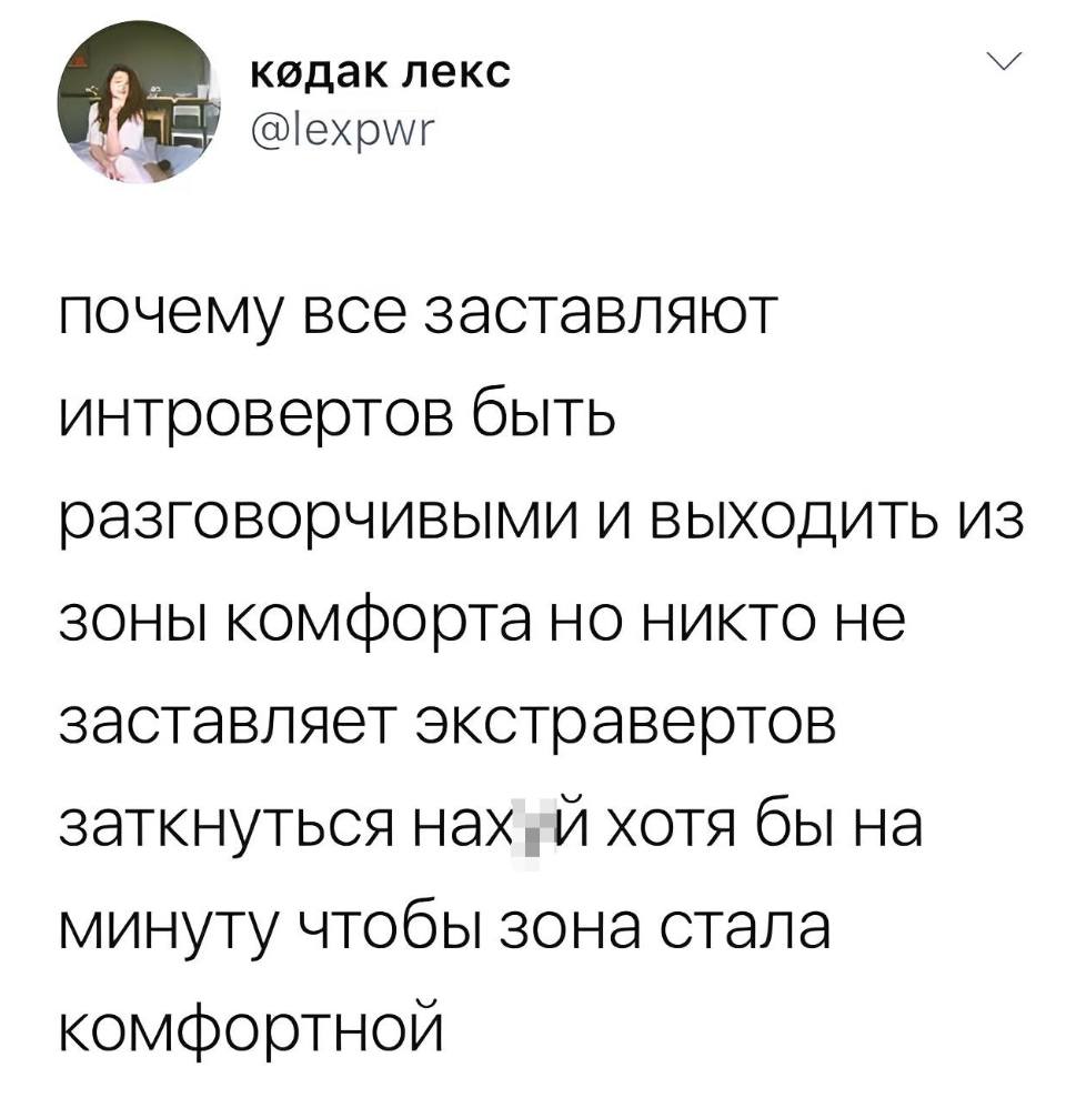 Почему все заставляют интровертов быть разговорчивыми и выходить из зоны комфорта, но никто не заставляет экстравертов заткнуться нах*й хотя бы на минуту, чтобы зона стала комфортной.