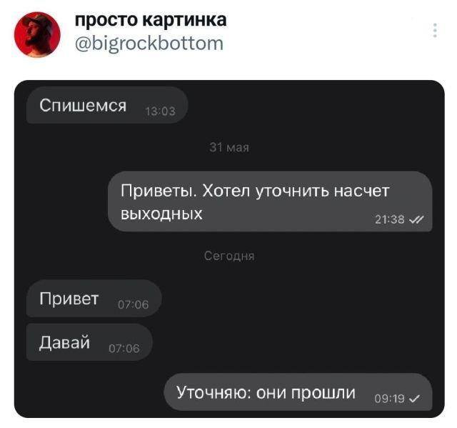 – Спишемся.
– Приветы. Хотел уточнить насчёт выходных.
– Привет. Давай.
– Уточняю: они прошли.