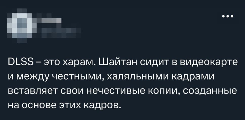 DLSS — это харам. Шайтан сидит в видеокарте и между честными, халяльными кадрами вставляет свои нечестивые копии, созданные на основе этих кадров.