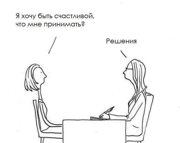 – Я хочу быть счастливой, что мне принимать?
– Решения.