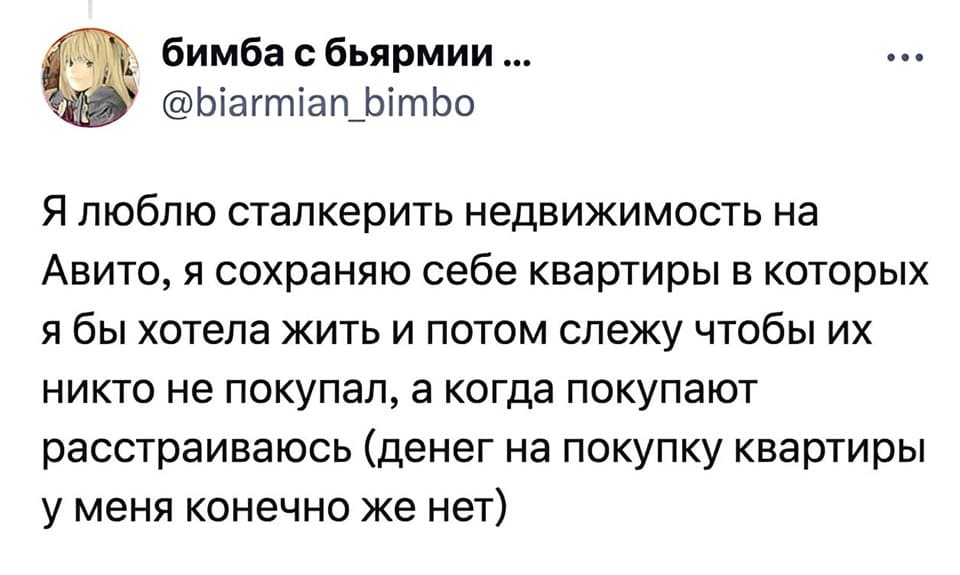 Я люблю сталкерить недвижимость на Авито, я сохраняю себе квартиры в которых я бы хотела жить и потом слежу чтобы их никто не покупал, а когда покупают расстраиваюсь (денег на покупку квартиры у меня конечно же нет).