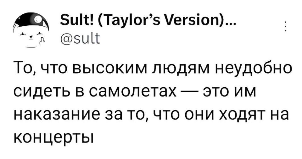 То, что высоким людям неудобно сидеть в самолетах это им наказание за то, что они ходят на концерты.