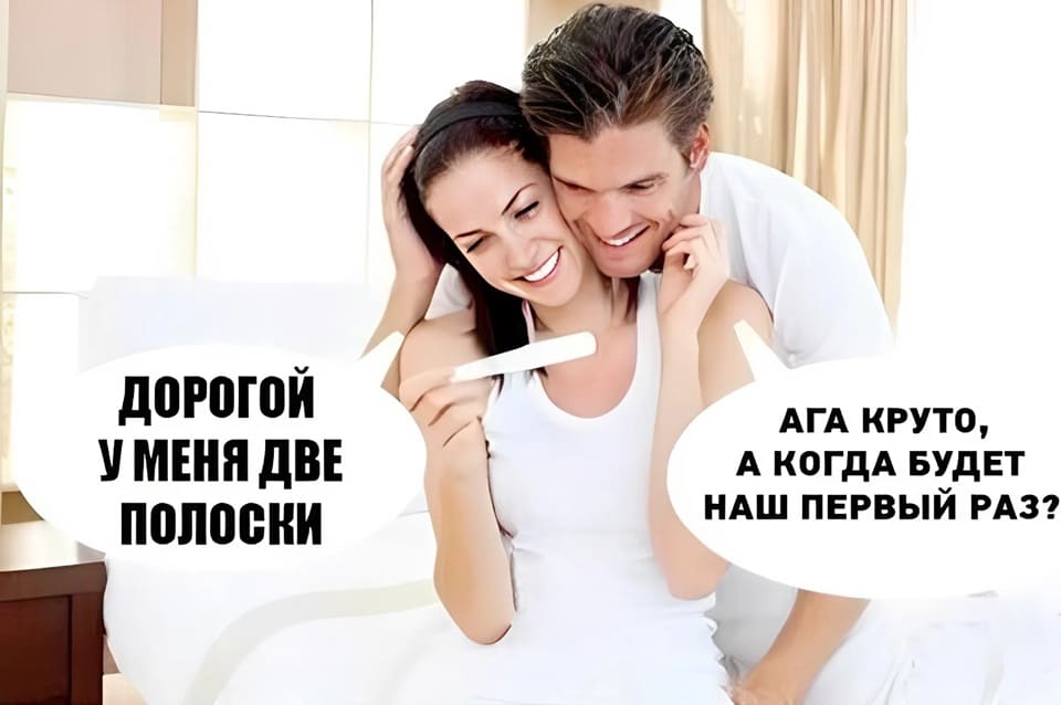 – Дорогой, у меня ДВЕ ПОЛОСКИ!
– Ага круто, а когда будет наш ПЕРВЫЙ РАЗ?