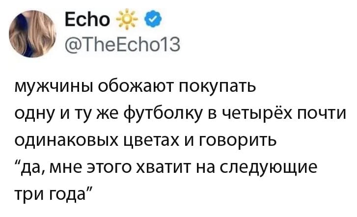 Мужчины обожают покупать одну и ту же футболку в четырёх почти одинаковых цветах и говорить «Да, мне этого хватит на следующие три года»...