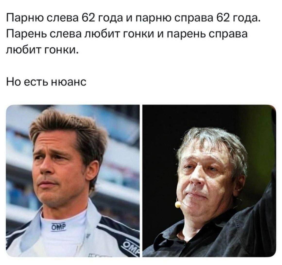 Парню слева (Брэд Питт) 62 года и парню справа (Михаил Ефремов) 62 года. Парень слева любит гонки и парень справа любит гонки. Но есть нюанс
