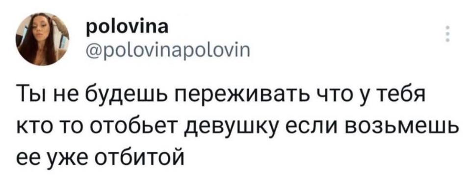 Ты не будешь переживать, что у тебя кто-то отобьёт девушку, если возьмёшь её уже отбитой.