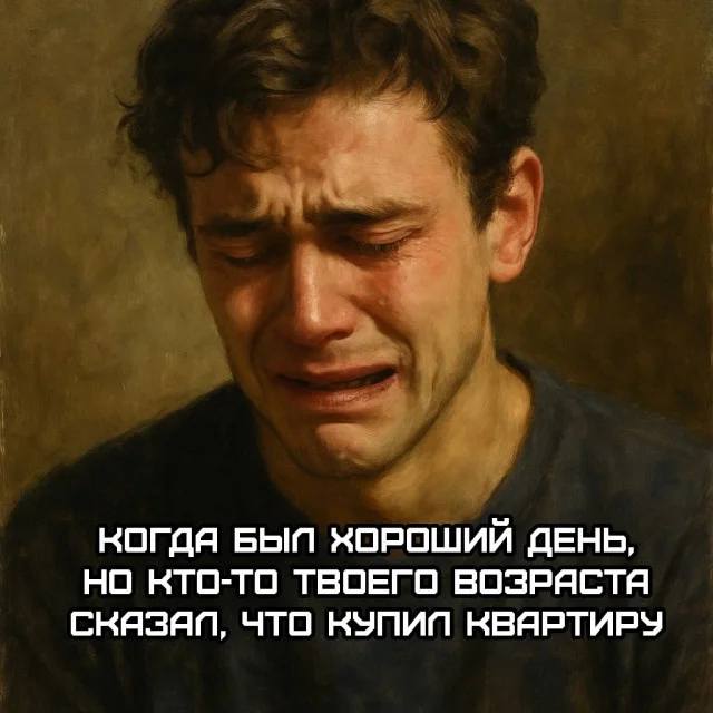 *Когда был хороший день, но кто-то твоего возраста сказал, что купил квартиру*