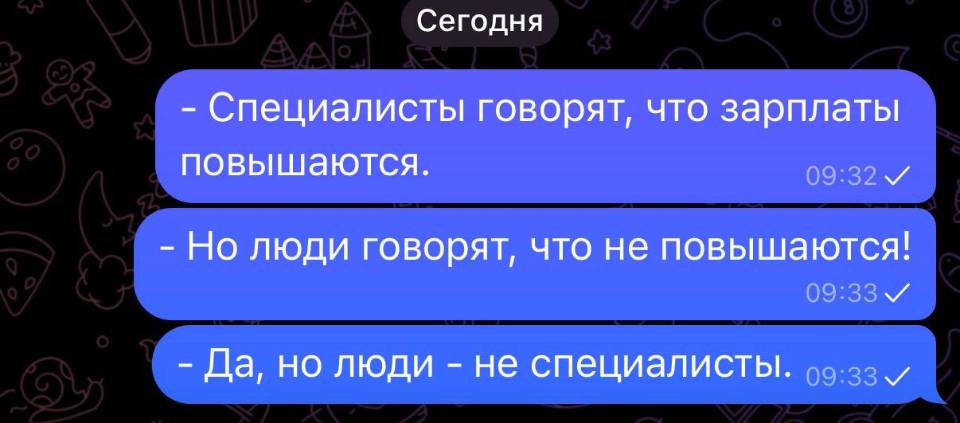 – Специалисты говорят, что зарплаты повышаются.
– Но люди говорят, что не повышаются!
– Да, но люди — не специалисты.